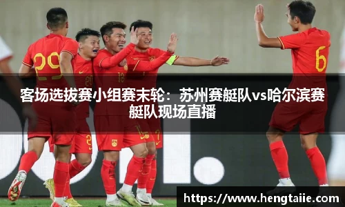 客场选拔赛小组赛末轮：苏州赛艇队vs哈尔滨赛艇队现场直播