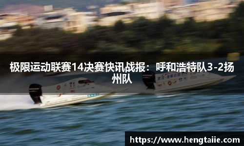 极限运动联赛14决赛快讯战报：呼和浩特队3-2扬州队