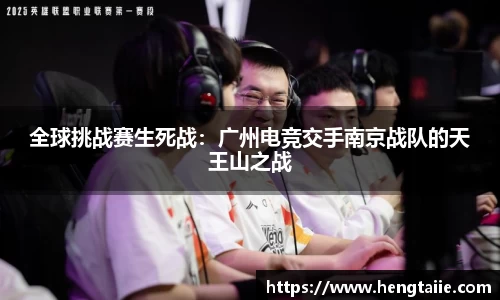 全球挑战赛生死战：广州电竞交手南京战队的天王山之战
