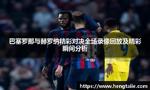 巴塞罗那与赫罗纳精彩对决全场录像回放及精彩瞬间分析