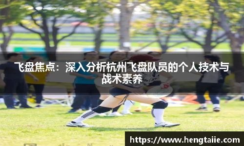 飞盘焦点：深入分析杭州飞盘队员的个人技术与战术素养