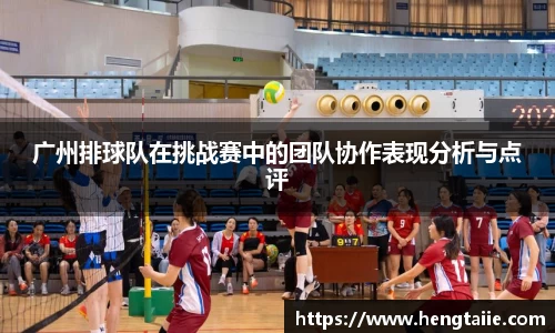 广州排球队在挑战赛中的团队协作表现分析与点评